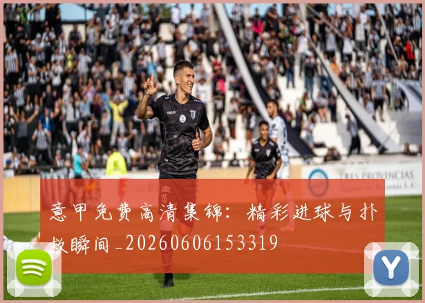 意甲免费高清集锦:精彩进球与扑救瞬间_20260606153319