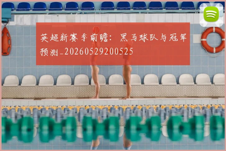英超新赛季前瞻：黑马球队与冠军预测_20260529200525