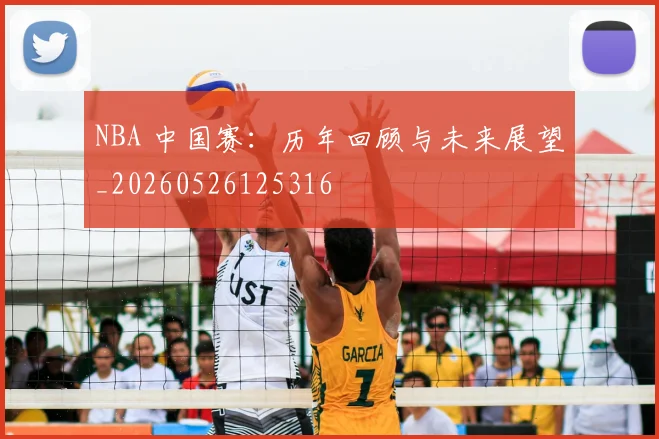 NBA 中国赛：历年回顾与未来展望_20260526125316
