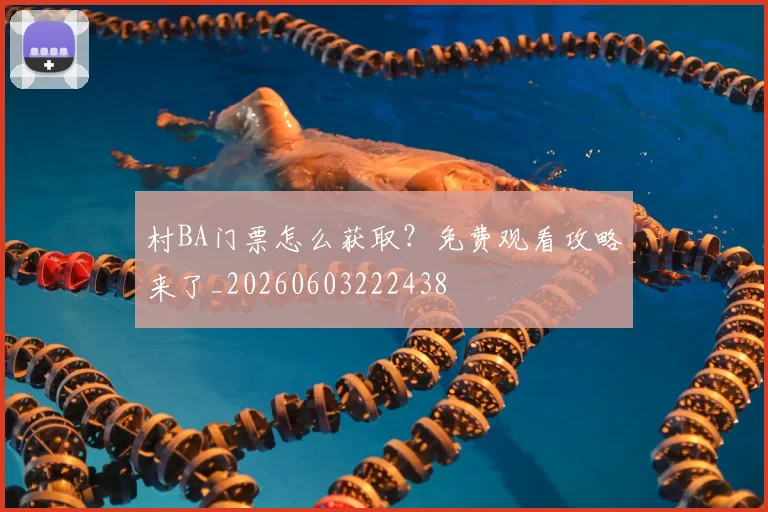 村BA门票怎么获取？免费观看攻略来了_20260603222438