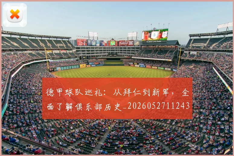 德甲球队巡礼：从拜仁到新军，全面了解俱乐部历史_20260527112437
