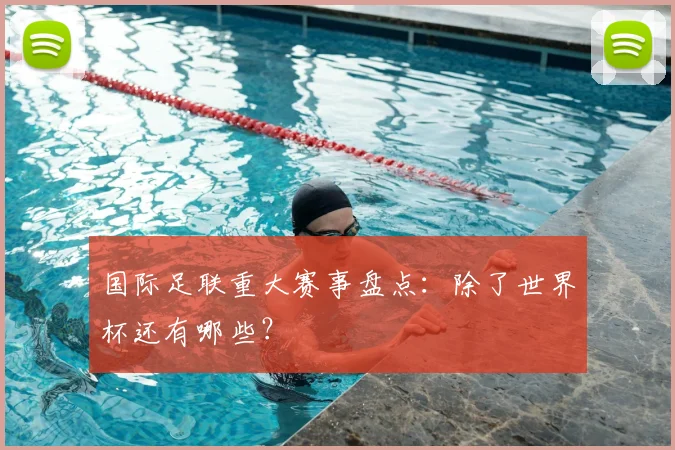 国际足联重大赛事盘点：除了世界杯还有哪些？