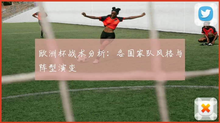欧洲杯战术分析:各国家队风格与阵型演变