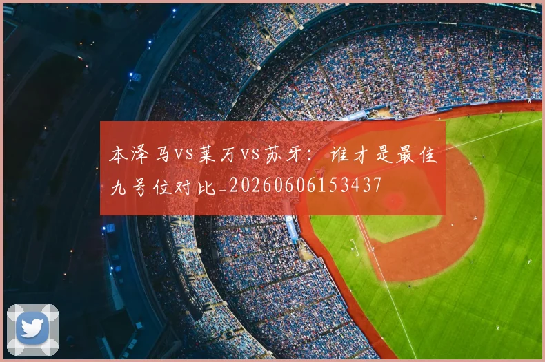 本泽马vs莱万vs苏牙：谁才是最佳九号位对比_20260606153437