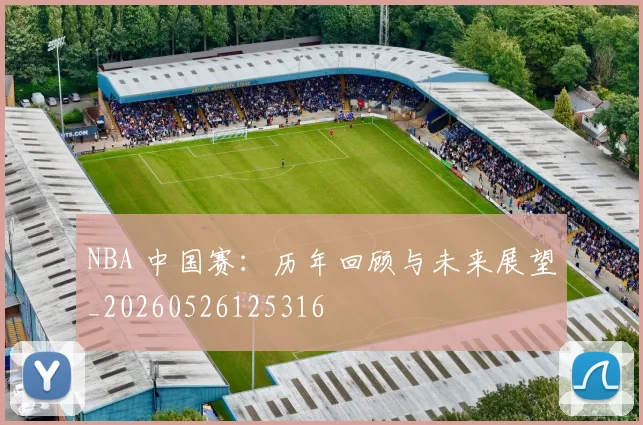 NBA 中国赛：历年回顾与未来展望_20260526125316