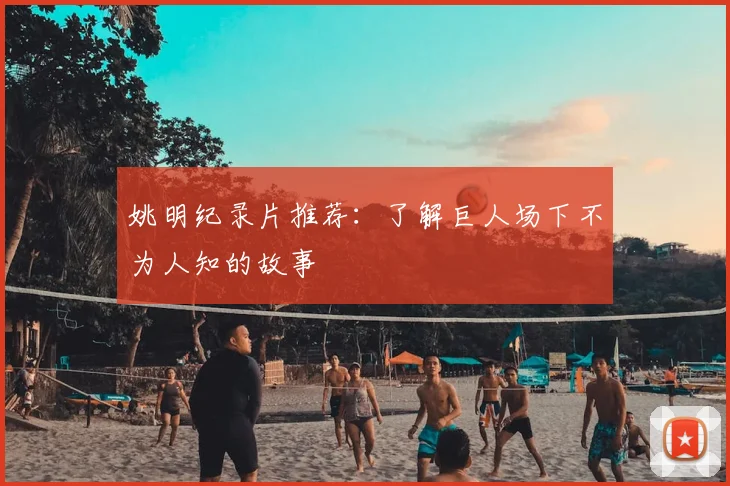 姚明纪录片推荐:了解巨人场下不为人知的故事