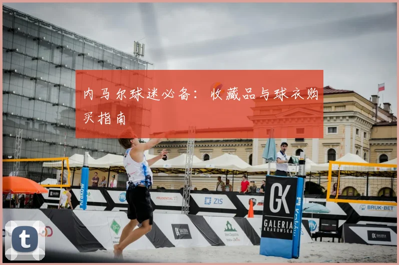内马尔球迷必备：收藏品与球衣购买指南