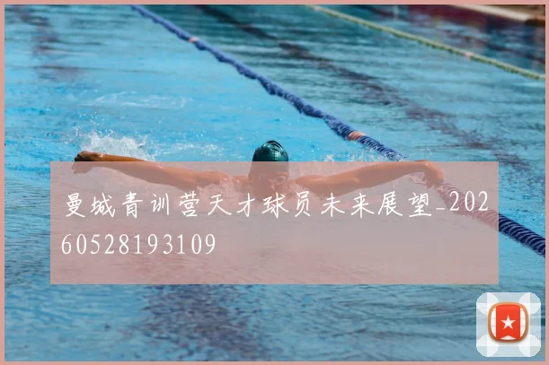 曼城青训营天才球员未来展望_20260528193109