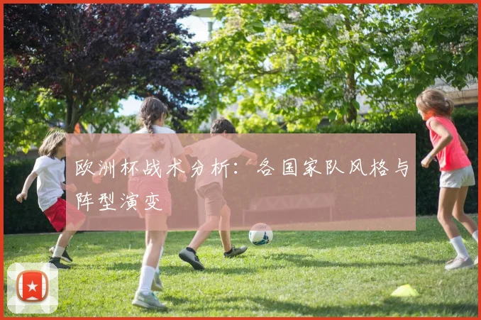 欧洲杯战术分析：各国家队风格与阵型演变