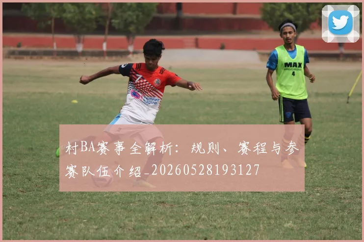 村BA赛事全解析：规则、赛程与参赛队伍介绍_20260528193127