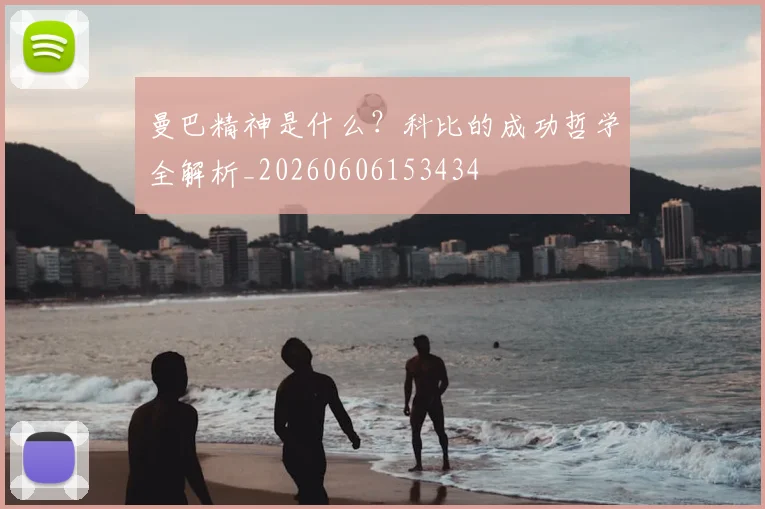 曼巴精神是什么？科比的成功哲学全解析_20260606153434