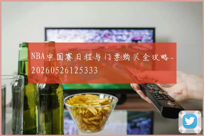 NBA中国赛日程与门票购买全攻略_20260526125333