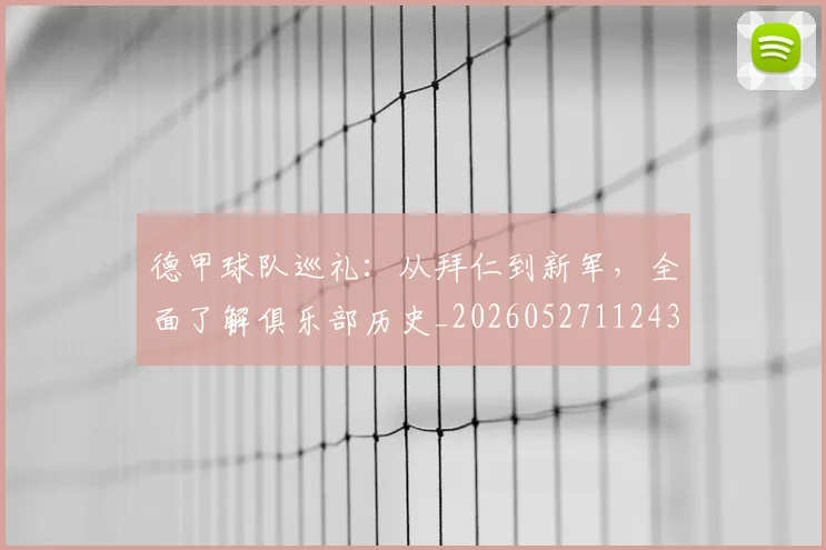 德甲球队巡礼:从拜仁到新军,全面了解俱乐部历史_20260527112437