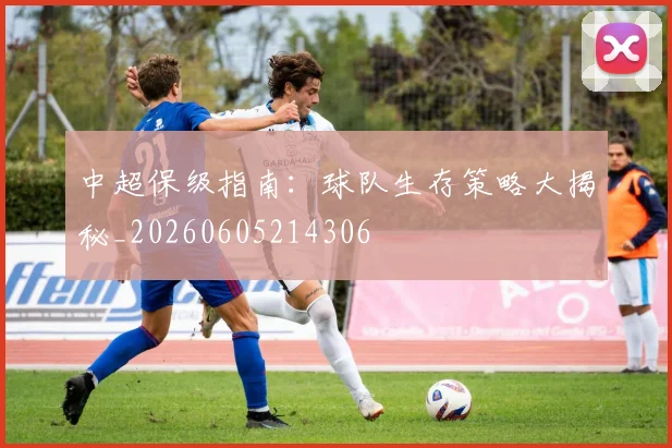 中超保级指南:球队生存策略大揭秘_20260605214306