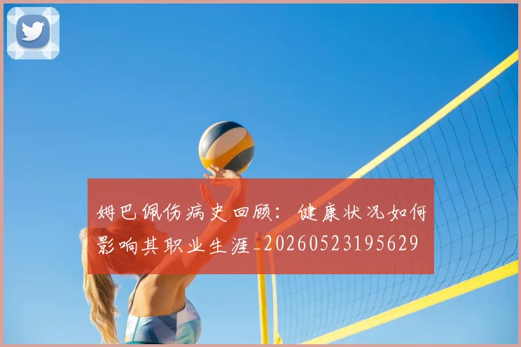 姆巴佩伤病史回顾：健康状况如何影响其职业生涯_20260523195629
