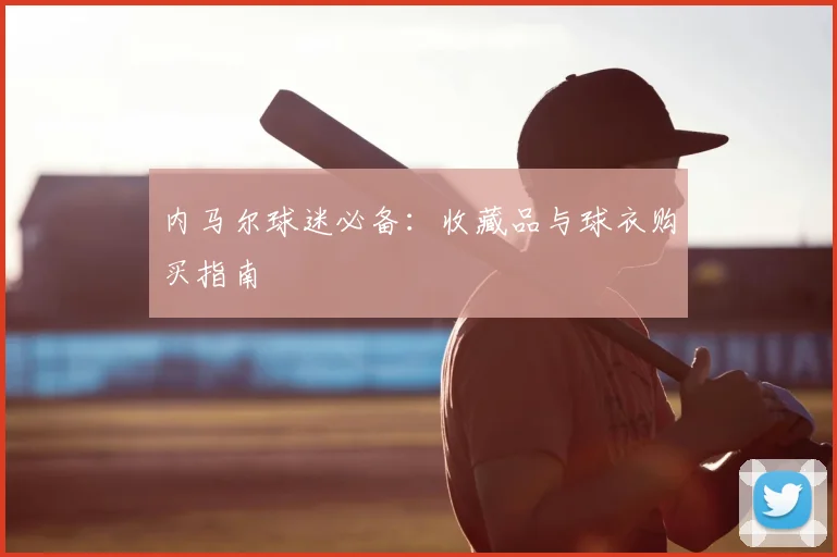 内马尔球迷必备:收藏品与球衣购买指南