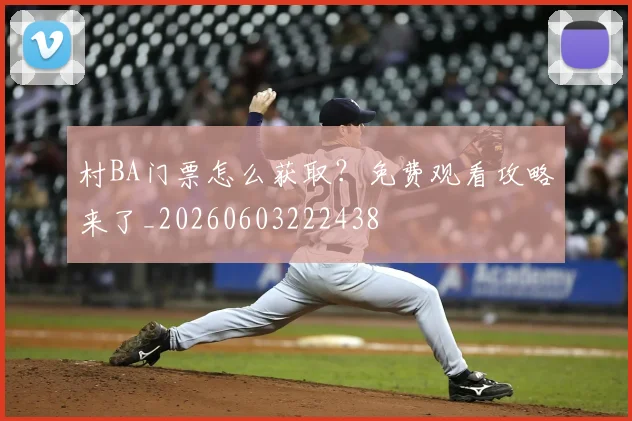 村BA门票怎么获取？免费观看攻略来了_20260603222438