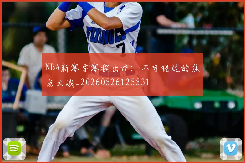 NBA新赛季赛程出炉:不可错过的焦点大战_20260526125531