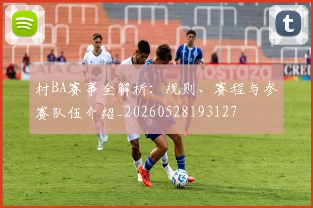 村BA赛事全解析:规则、赛程与参赛队伍介绍_20260528193127