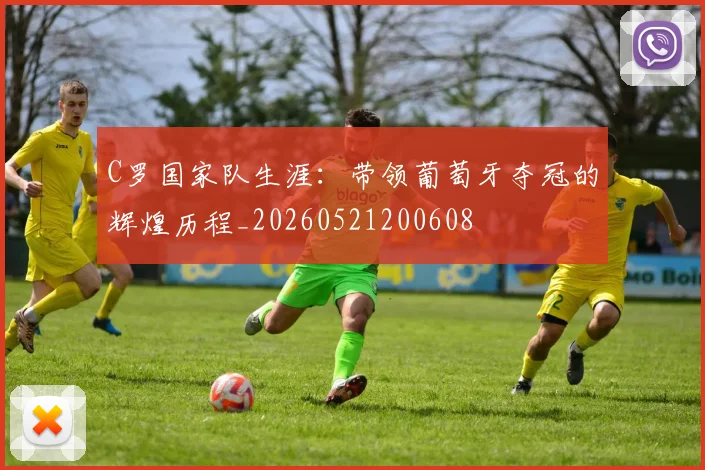 C罗国家队生涯:带领葡萄牙夺冠的辉煌历程_20260521200608