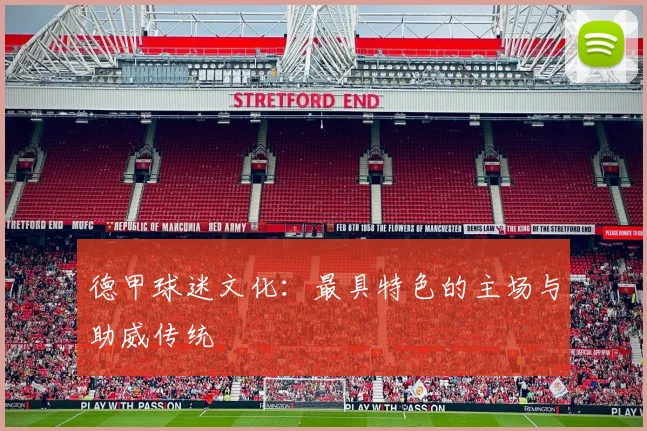 德甲球迷文化：最具特色的主场与助威传统