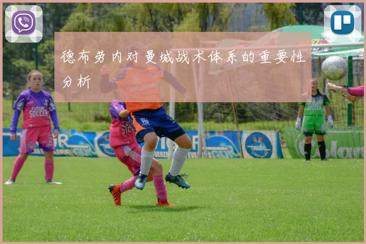 德布劳内对曼城战术体系的重要性分析