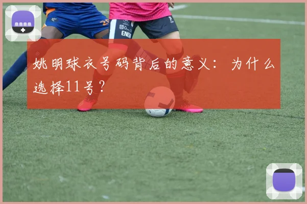 姚明球衣号码背后的意义:为什么选择11号?