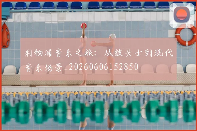利物浦音乐之旅:从披头士到现代音乐场景_20260606152850